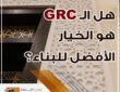 جي آر سي - GRC - الخيار الافضل للبناء